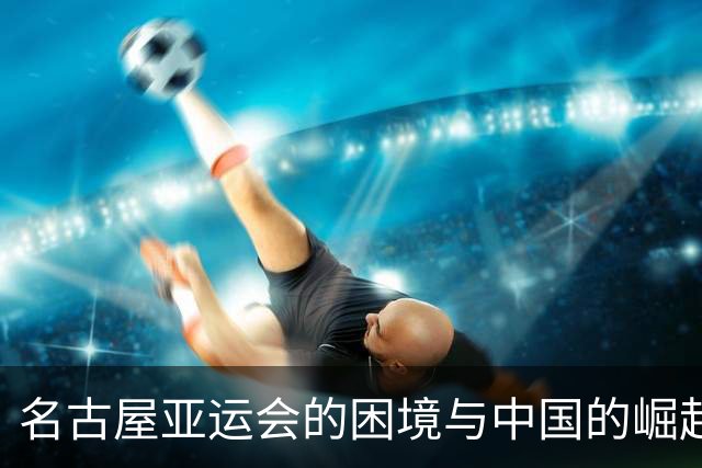名古屋亚运会的困境与中国的崛起